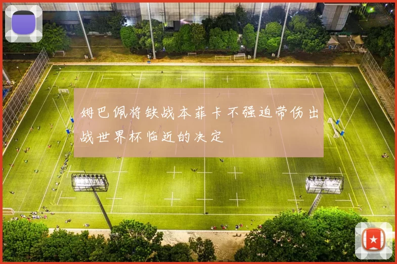 姆巴佩将缺战本菲卡不强迫带伤出战世界杯临近的决定
