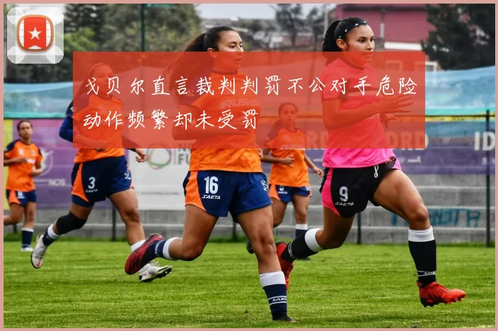 戈贝尔直言裁判判罚不公对手危险动作频繁却未受罚