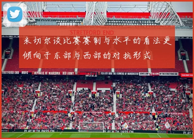 米切尔谈比赛赛制与水平的看法更倾向于东部与西部的对抗形式
