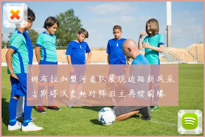 姆布拉加盟河南队展现边路新风采古斯塔沃首轮对阵旧主再续前缘
