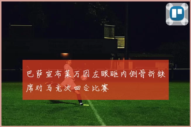 巴萨宣布莱万因左眼眶内侧骨折缺席对马竞次回合比赛