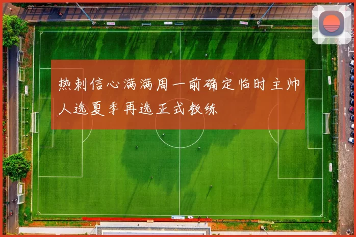 热刺信心满满周一前确定临时主帅人选夏季再选正式教练