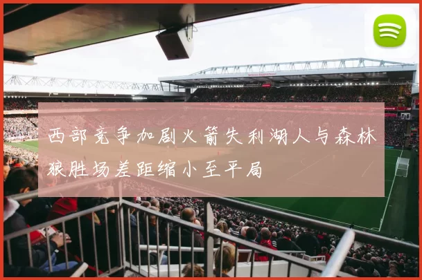西部竞争加剧火箭失利湖人与森林狼胜场差距缩小至平局