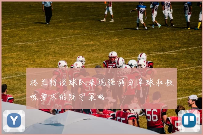格兰特谈球队表现强调分享球和教练要求的防守策略